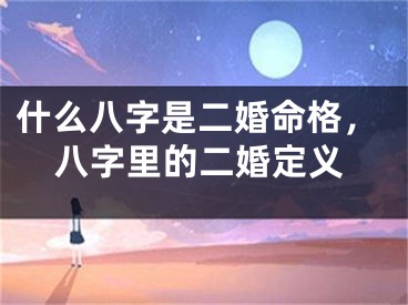 什么八字是二婚命格，八字里的二婚定义