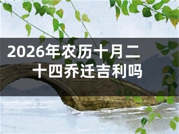 2026年农历十月二十四乔迁吉利吗
