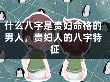 什么八字是贵妇命格的男人，贵妇人的八字特征