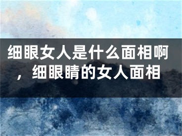 细眼女人是什么面相啊，细眼睛的女人面相