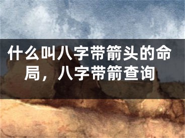 什么叫八字带箭头的命局，八字带箭查询