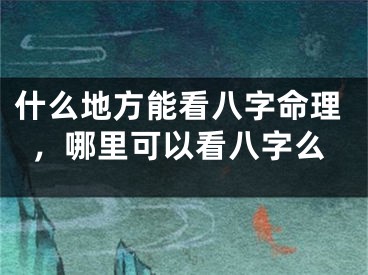 什么地方能看八字命理，哪里可以看八字么