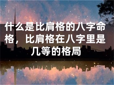 什么是比肩格的八字命格，比肩格在八字里是几等的格局