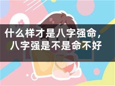 什么样才是八字强命，八字强是不是命不好