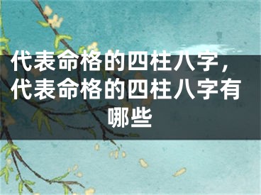 代表命格的四柱八字，代表命格的四柱八字有哪些