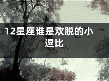 12星座谁是欢脱的小逗比