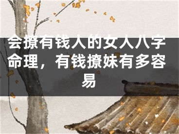 会撩有钱人的女人八字命理，有钱撩妹有多容易