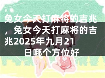 兔女今天打麻将的吉兆，兔女今天打麻将的吉兆2025年九月21日哪个方位好