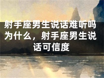 射手座男生说话难听吗为什么，射手座男生说话可信度