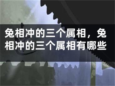兔相冲的三个属相，兔相冲的三个属相有哪些