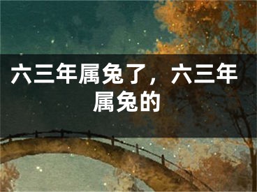 六三年属兔了，六三年属兔的