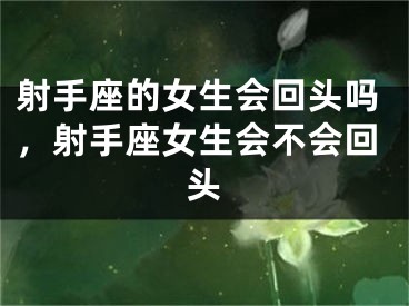 射手座的女生会回头吗，射手座女生会不会回头