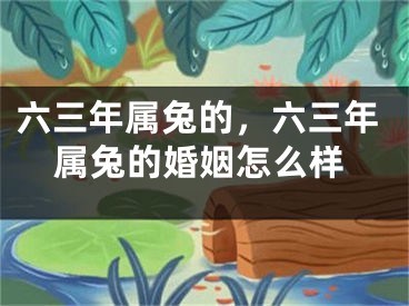 六三年属兔的，六三年属兔的婚姻怎么样