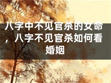 八字中不见官杀的女命，八字不见官杀如何看婚姻