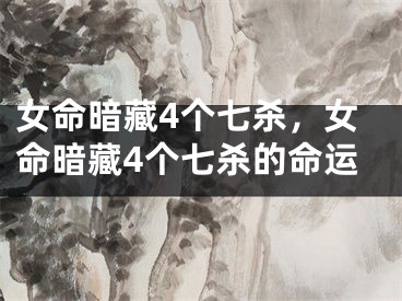 女命暗藏4个七杀，女命暗藏4个七杀的命运