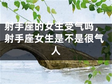 射手座的女生受气吗，射手座女生是不是很气人