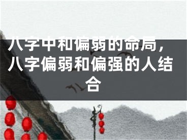 八字中和偏弱的命局，八字偏弱和偏强的人结合