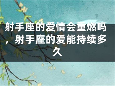 射手座的爱情会重燃吗，射手座的爱能持续多久