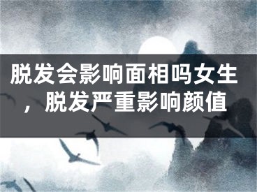 脱发会影响面相吗女生，脱发严重影响颜值