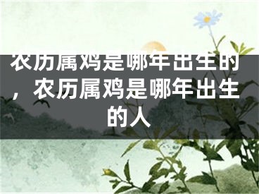 农历属鸡是哪年出生的，农历属鸡是哪年出生的人