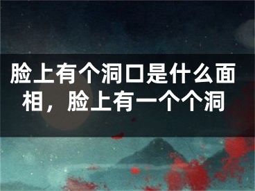 脸上有个洞口是什么面相，脸上有一个个洞