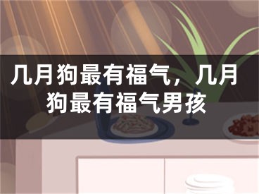 几月狗最有福气，几月狗最有福气男孩