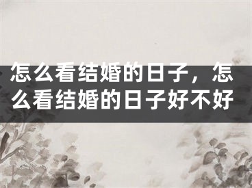 怎么看结婚的日子，怎么看结婚的日子好不好