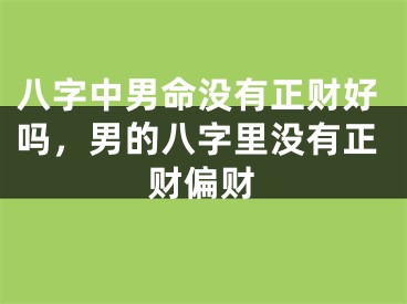 八字中男命没有正财好吗，男的八字里没有正财偏财