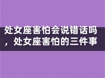 处女座害怕会说错话吗，处女座害怕的三件事