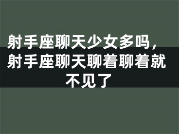 射手座聊天少女多吗，射手座聊天聊着聊着就不见了
