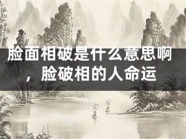 脸面相破是什么意思啊，脸破相的人命运