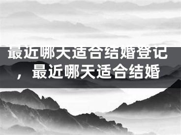 最近哪天适合结婚登记，最近哪天适合结婚