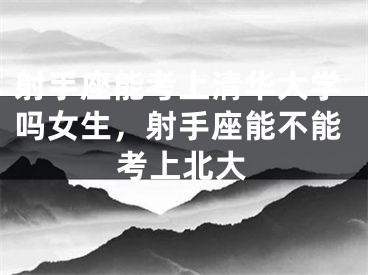 射手座能考上清华大学吗女生，射手座能不能考上北大