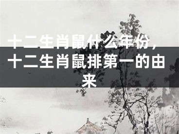 十二生肖鼠什么年份，十二生肖鼠排第一的由来
