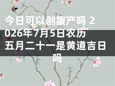 今日可以剖腹产吗 2026年7月5日农历五月二十一是黄道吉日吗