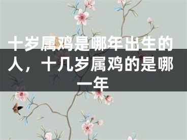 十岁属鸡是哪年出生的人，十几岁属鸡的是哪一年