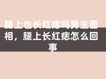 腿上也长红痣吗男生面相，腿上长红痣怎么回事