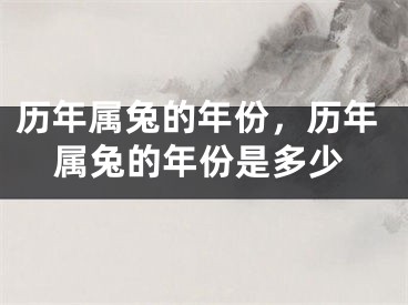 历年属兔的年份，历年属兔的年份是多少