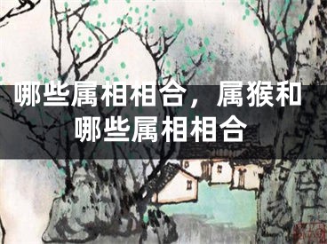 哪些属相相合，属猴和哪些属相相合